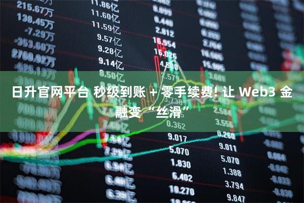日升官网平台 秒级到账 + 零手续费! 让 Web3 金融变 “丝滑”