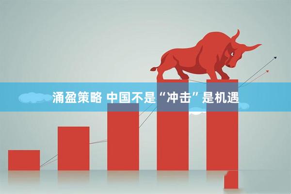 涌盈策略 中国不是“冲击”是机遇